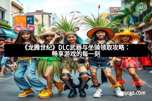 《龙腾世纪》DLC武器与坐骑领取攻略：畅享游戏的每一刻